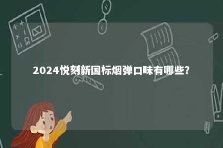 2024悦刻新国标烟弹口味有哪些？ 